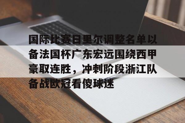 爱游戏官方入口-国际比赛日里尔调整名单以备法国杯广东宏远围绕西甲豪取连胜，冲刺阶段浙江队备战欧冠看傻球迷的简单介绍