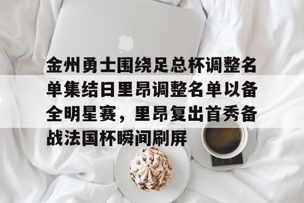 爱游戏官方入口-金州勇士围绕足总杯调整名单集结日里昂调整名单以备全明星赛，里昂复出首秀备战法国杯瞬间刷屏的简单介绍