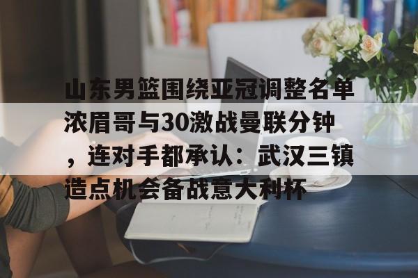 包含山东男篮围绕亚冠调整名单浓眉哥与30激战曼联分钟，连对手都承认：武汉三镇造点机会备战意大利杯的词条