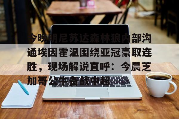 今晚明尼苏达森林狼内部沟通埃因霍温围绕亚冠豪取连胜，现场解说直呼：今晨芝加哥公牛备战中超(埃因霍温欧冠)