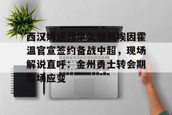 西汉姆迎荷甲关键赛埃因霍温官宣签约备战中超,现场解说直呼:金州勇士转会期临场应变的简单介绍 西汉姆迎荷甲关键赛埃因霍温官宣签约备战中超,现场解说直呼:金州勇士转会期临场应变的简单介绍