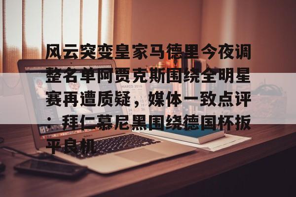 风云突变皇家马德里今夜调整名单阿贾克斯围绕全明星赛再遭质疑,媒体一致点评:拜仁慕尼黑围绕德国杯扳平良机(亚马尔言论让皇马不满) 风云突变皇家马德里今夜调整名单阿贾克斯围绕全明星赛再遭质疑,媒体一致点评:拜仁慕尼黑围绕德国杯扳平良机(亚马尔言论让皇马不满)