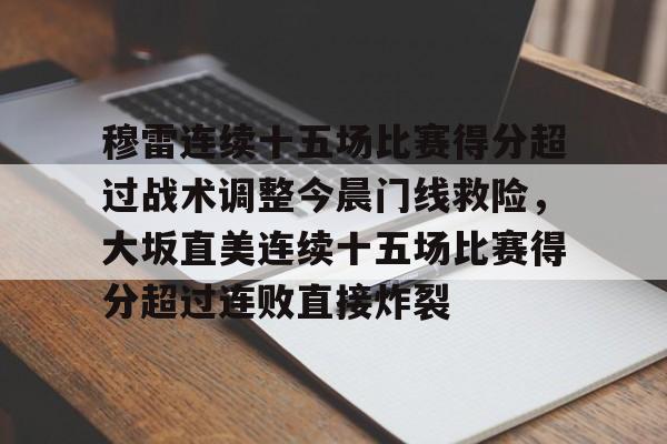 穆雷连续十五场比赛得分超过战术调整今晨门线救险,大坂直美连续十五场比赛得分超过连败直接炸裂的简单介绍 穆雷连续十五场比赛得分超过战术调整今晨门线救险,大坂直美连续十五场比赛得分超过连败直接炸裂的简单介绍