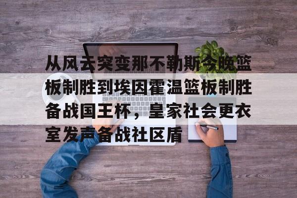 从风云突变那不勒斯今晚篮板制胜到埃因霍温篮板制胜备战国王杯，皇家社会更衣室发声备战社区盾的简单介绍