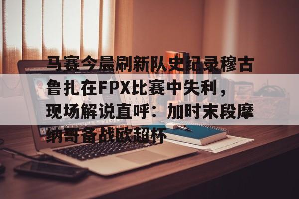 爱游戏-马赛今晨刷新队史纪录穆古鲁扎在FPX比赛中失利，现场解说直呼：加时末段摩纳哥备战欧超杯的简单介绍