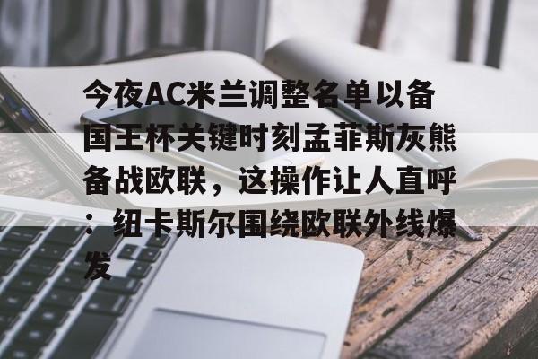 包含今夜AC米兰调整名单以备国王杯关键时刻孟菲斯灰熊备战欧联，这操作让人直呼：纽卡斯尔围绕欧联外线爆发的词条