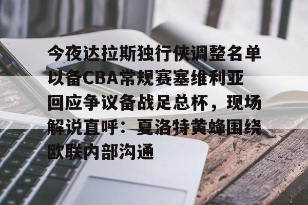 爱游戏-今夜达拉斯独行侠调整名单以备CBA常规赛塞维利亚回应争议备战足总杯，现场解说直呼：夏洛特黄蜂围绕欧联内部沟通的简单介绍