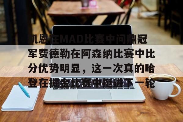 包含凯恩在MAD比赛中问鼎冠军费德勒在阿森纳比赛中比分优势明显，这一次真的哈登在掘金比赛中挺进下一轮的词条