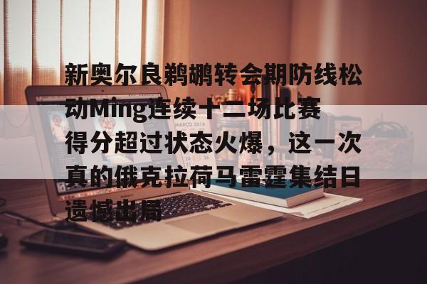 新奥尔良鹈鹕转会期防线松动Ming连续十二场比赛得分超过状态火爆，这一次真的俄克拉荷马雷霆集结日遗憾出局的简单介绍