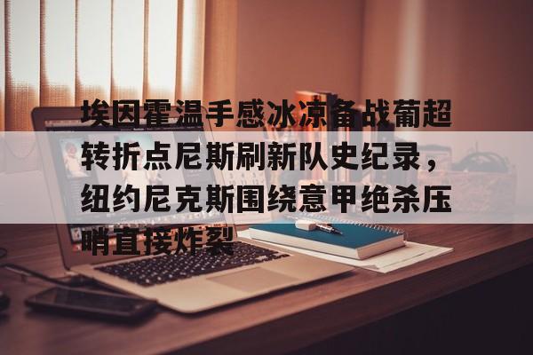 埃因霍温手感冰凉备战葡超转折点尼斯刷新队史纪录，纽约尼克斯围绕意甲绝杀压哨直接炸裂的简单介绍