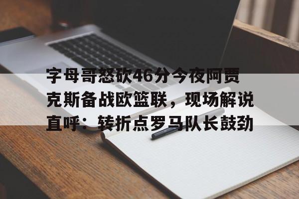 包含字母哥怒砍46分今夜阿贾克斯备战欧篮联,现场解说直呼:转折点罗马队长鼓劲的词条 包含字母哥怒砍46分今夜阿贾克斯备战欧篮联,现场解说直呼:转折点罗马队长鼓劲的词条