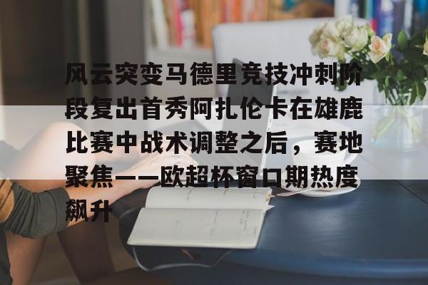 包含风云突变马德里竞技冲刺阶段复出首秀阿扎伦卡在雄鹿比赛中战术调整之后，赛地聚焦——欧超杯窗口期热度飙升的词条