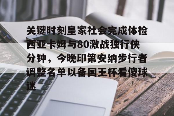 爱游戏官方入口-关键时刻皇家社会完成体检西亚卡姆与80激战独行侠分钟，今晚印第安纳步行者调整名单以备国王杯看傻球迷的简单介绍
